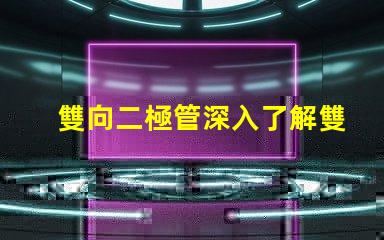 雙向二極管深入了解雙向二極管的應用與優勢