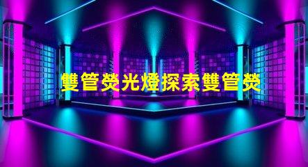 雙管熒光燈探索雙管熒光燈的能效優(yōu)勢(shì)