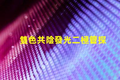 雙色共陰發光二極管探索雙色LED的神奇應用與優勢