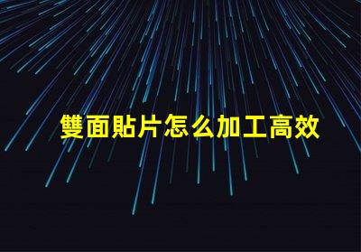 雙面貼片怎么加工高效加工雙面貼片的秘密