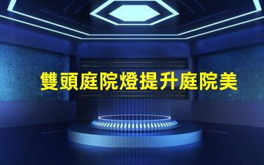 雙頭庭院燈提升庭院美感與安全的最佳選擇