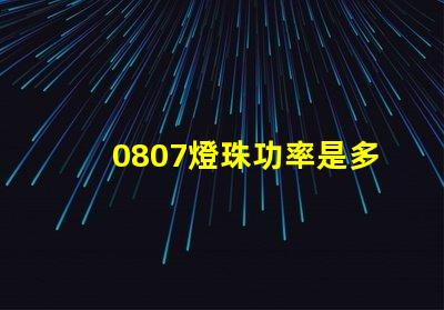 0807燈珠功率是多少