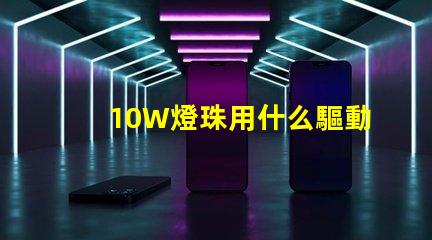 10W燈珠用什么驅動