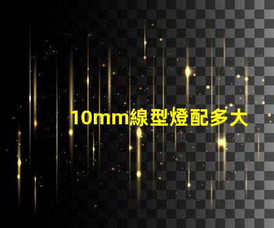 10mm線型燈配多大的燈槽