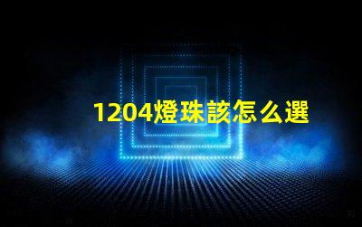 1204燈珠該怎么選擇呢？