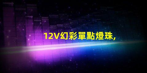 12V幻彩單點燈珠,打造絢麗多彩的燈光效果