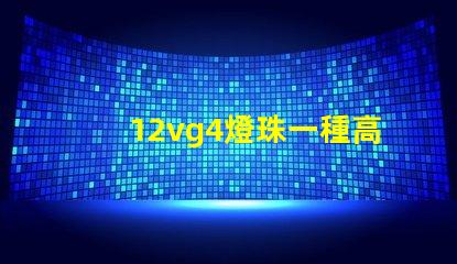 12vg4燈珠一種高效且耐用的照明解決方案