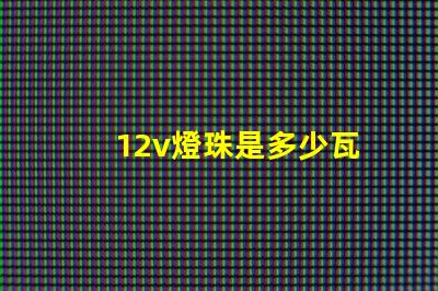 12v燈珠是多少瓦