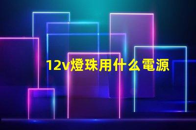 12v燈珠用什么電源