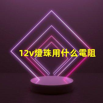12v燈珠用什么電阻