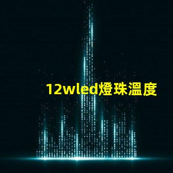 12wled燈珠溫度參數？