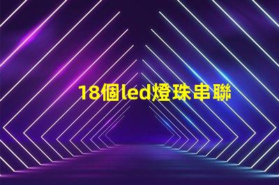 18個led燈珠串聯(lián)電壓