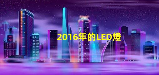 2016年的LED燈珠技術不斷進步,越來越普及