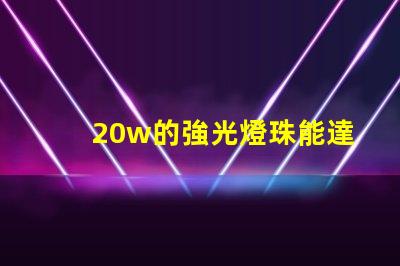 20w的強光燈珠能達到多少流明？