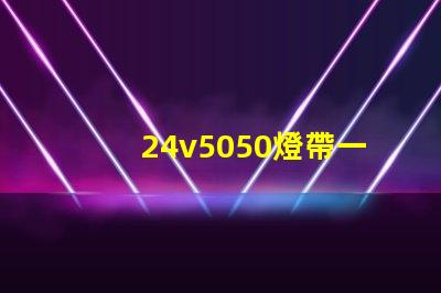 24v5050燈帶一米多少瓦？