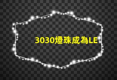 3030燈珠成為LED照明行業的重要組成部分
