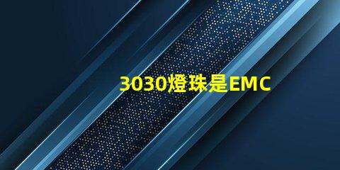 3030燈珠是EMC的還是PCT的，這兩種材質有什么區別？
