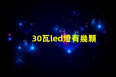 30瓦led燈有幾顆燈珠