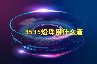 3535燈珠用什么產(chǎn)品