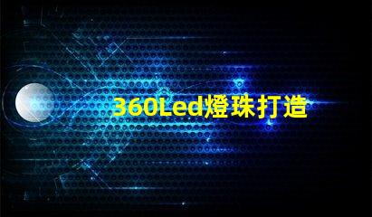 360Led燈珠打造亮節能的照明方案