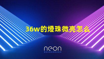 36w的燈珠微亮怎么回事