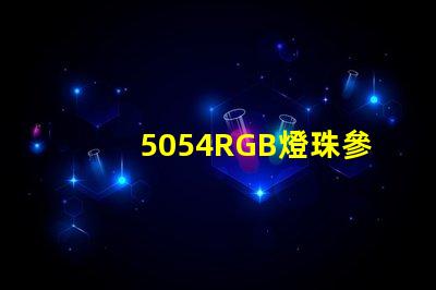 5054RGB燈珠參數，5050RGB大功率燈珠1.5W的規格