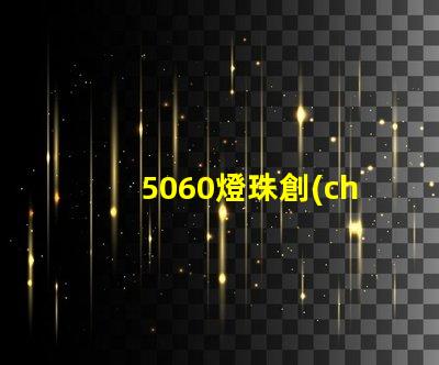 5060燈珠創(chuàng)新照明市場的新寵
