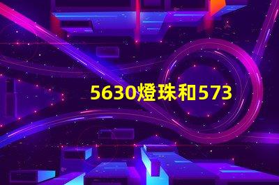 5630燈珠和5730燈珠哪個好