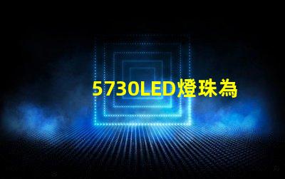 5730LED燈珠為您的照明需求提供高效、耐用的解決方案
