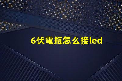 6伏電瓶怎么接led燈珠