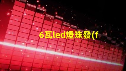 6瓦led燈珠發(fā)熱嚴(yán)重