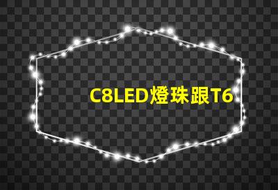 C8LED燈珠跟T6LED燈珠哪個亮？