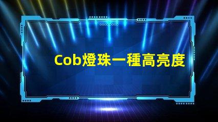 Cob燈珠一種高亮度、低能耗的照明選擇