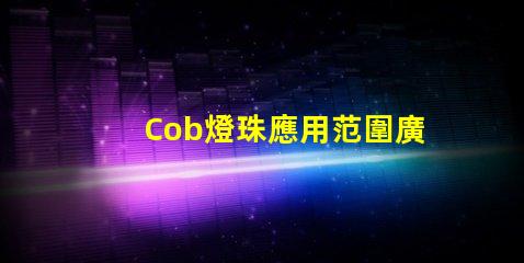 Cob燈珠應用范圍廣泛,擁有良好的市場前景