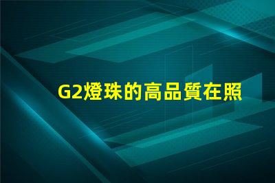 G2燈珠的高品質在照明行業中備受認可