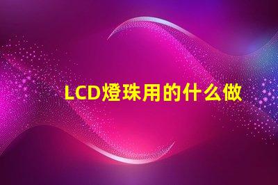 LCD燈珠用的什么做的