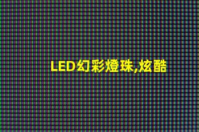 LED幻彩燈珠,炫酷多彩,點亮你的世界