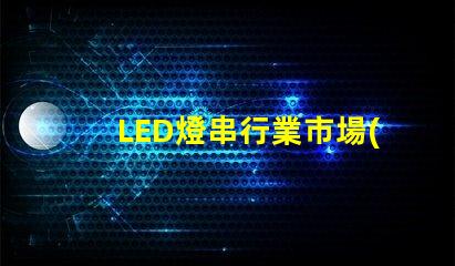 LED燈串行業市場(發展前景與趨勢)