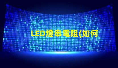 LED燈串電阻(如何正確選擇LED燈串電阻)