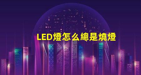 LED燈怎么總是燒燈珠