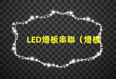 LED燈板串聯（燈板串聯方法）