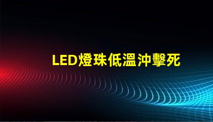 LED燈珠低溫沖擊死燈