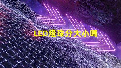 LED燈珠分大小嗎