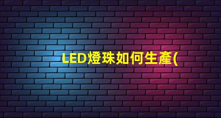 LED燈珠如何生產(chǎn)