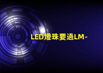 LED燈珠要過LM-80這個認證，最新的測試條件是什么？非常感謝