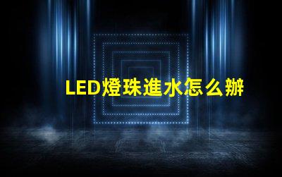 LED燈珠進水怎么辦