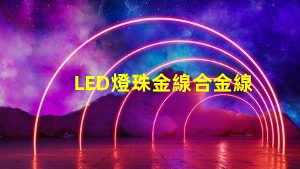 LED燈珠金線合金線銅線的顏色