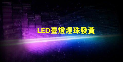 LED臺燈燈珠發黃