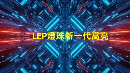 LEP燈珠新一代高亮度照明技術的未來發展