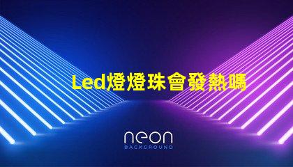 Led燈燈珠會發熱嗎